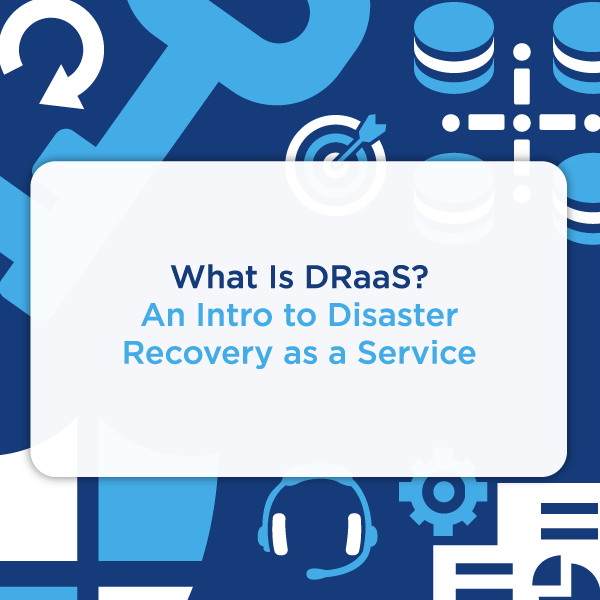 What is DRaaS? An Intro to Disaster Recovery As A Service