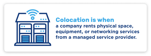 Colocation is when a company rents physical space, equipment, or networking services from a managed service provider